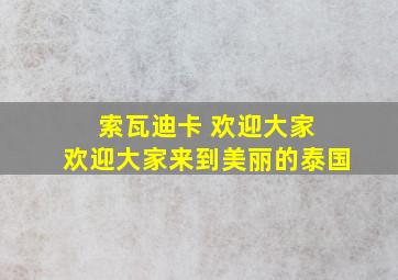 索瓦迪卡 欢迎大家 欢迎大家来到美丽的泰国